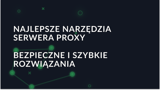 Najlepsze narzędzia serwera proxy w 2025 roku
