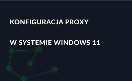 Konfiguracja serwera proxy w systemie Windows 11: włączanie i wyłączanie