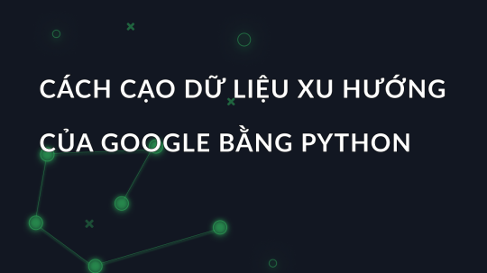 Cách cạo dữ liệu xu hướng của Google bằng Python