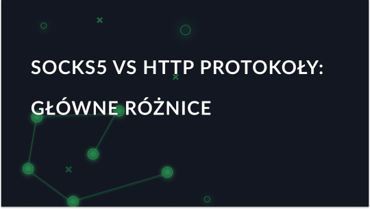SOCKS5 a protokoły proxy HTTP: Główne różnice