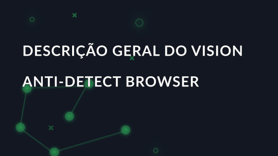 Descrição geral do Vision anti-detect browser