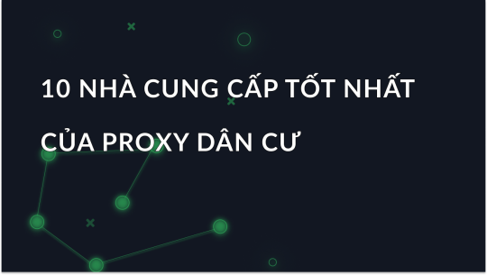 10 Nhà Cung Cấp Proxy Dân Cư Tốt Nhất Năm 2025