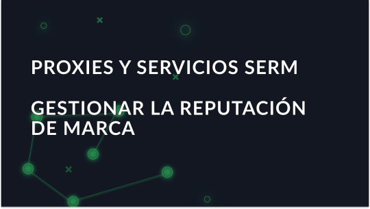 Proxies y servicios SERM: Cómo ayudan los proxies a la gestión de la reputación