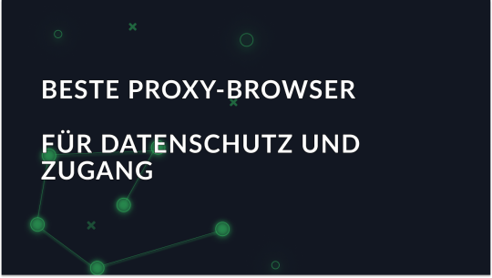 Bester Proxy-Browser 2025 für Datenschutz und Zugang