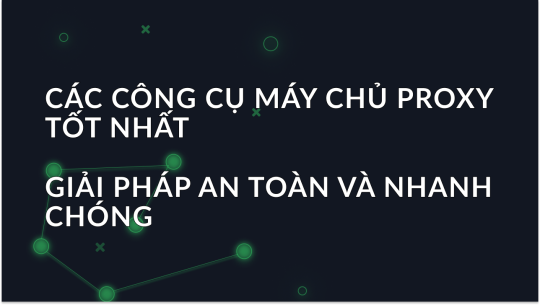 Các Công Cụ Máy Chủ Proxy Tốt Nhất Năm 2025