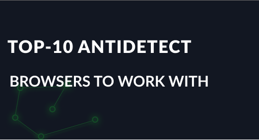 TOP-10 Anti detect browsers to work with