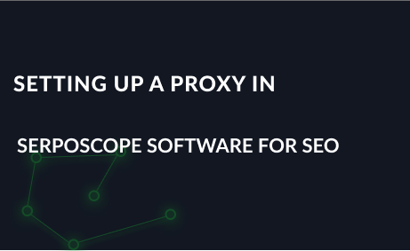 Setting up a proxy in Serposcope software for SEO