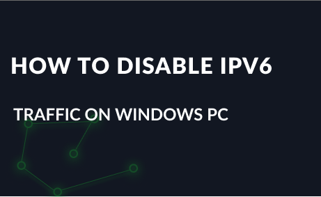How to Disable IPv6 Traffic on my Windows PC