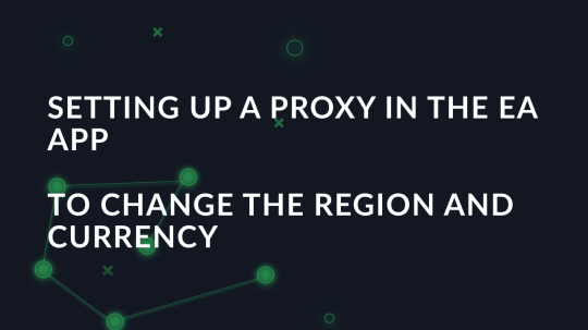 Setting up a proxy in the EA app to change the region and currency